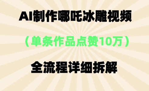 AI哪吒冰雕视频，单条视频点赞10W+，全流程详细拆解-尤课网创