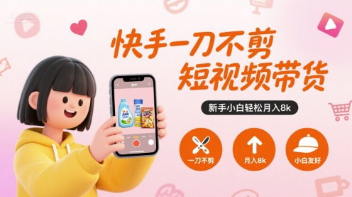 快手一刀不剪短视频带货，新手小白轻松月入8k-尤课网创
