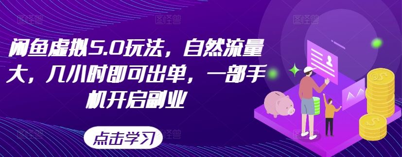 闲鱼虚拟5.0玩法，自然流量大，几小时即可出单，一部手机开启副业-尤课网创