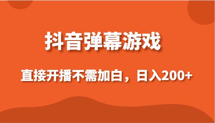 抖音弹幕游戏，直接开播不需要加白操作，小白日入200+-尤课网创