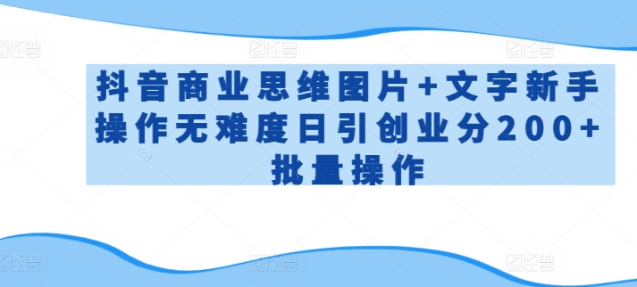 抖音商业思维图片+文字新手操作无难度日引创业分200+批量操作-尤课网创