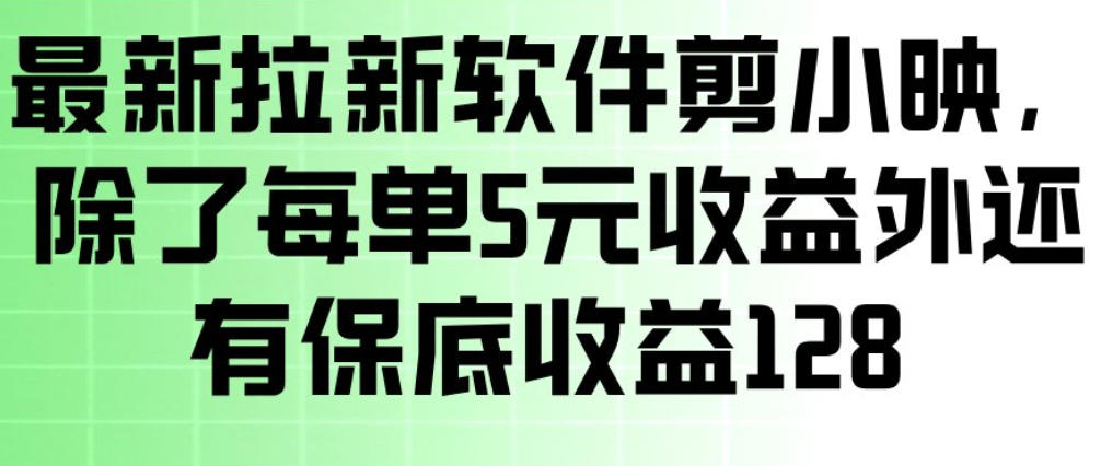 最新拉新软件剪小映，除了每单5米收益外还有保底收益128，一部手机轻松賺钱-尤课网创