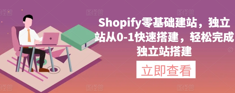 Shopify零基础建站，独立站从0-1快速搭建，轻松完成独立站搭建-尤课网创