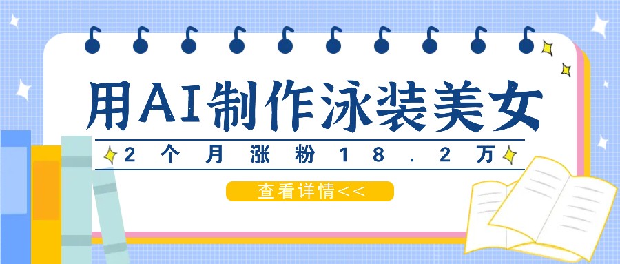 用AI生成泳装美女短视频，2个月涨粉18.2万，多种变现月收益万元-尤课网创