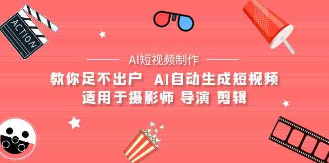 AI电影创作+AI短视频制作全套完整课程-适用于摄影师 导演 剪辑（25节课）-尤课网创