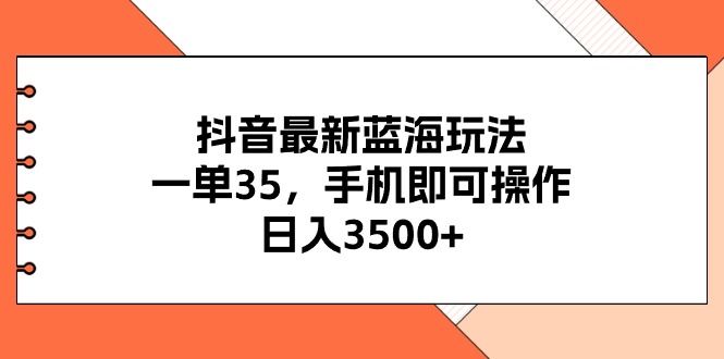 （11025期）抖音最新蓝海玩法，一单35，手机即可操作，日入3500+，不了解一下真是…-尤课网创