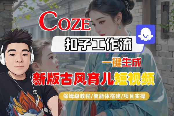 Coze扣子工作流一键生成新版古风育儿短视频，保姆级教程-智能体搭建-项目实操-尤课网创