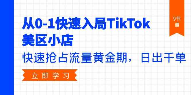 （9963期）从0-1快速入局TikTok美区小店，快速抢占流量黄金期，日出千单（9节课）-尤课网创