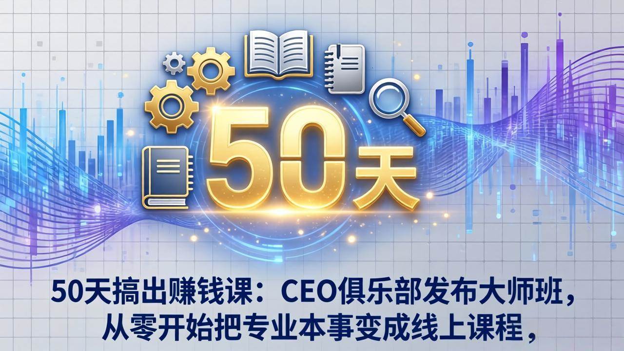 （17712期）50天搞出赚钱课：CEO俱乐部发布大师班，从零开始把专业本事变成线上课程-尤课网创