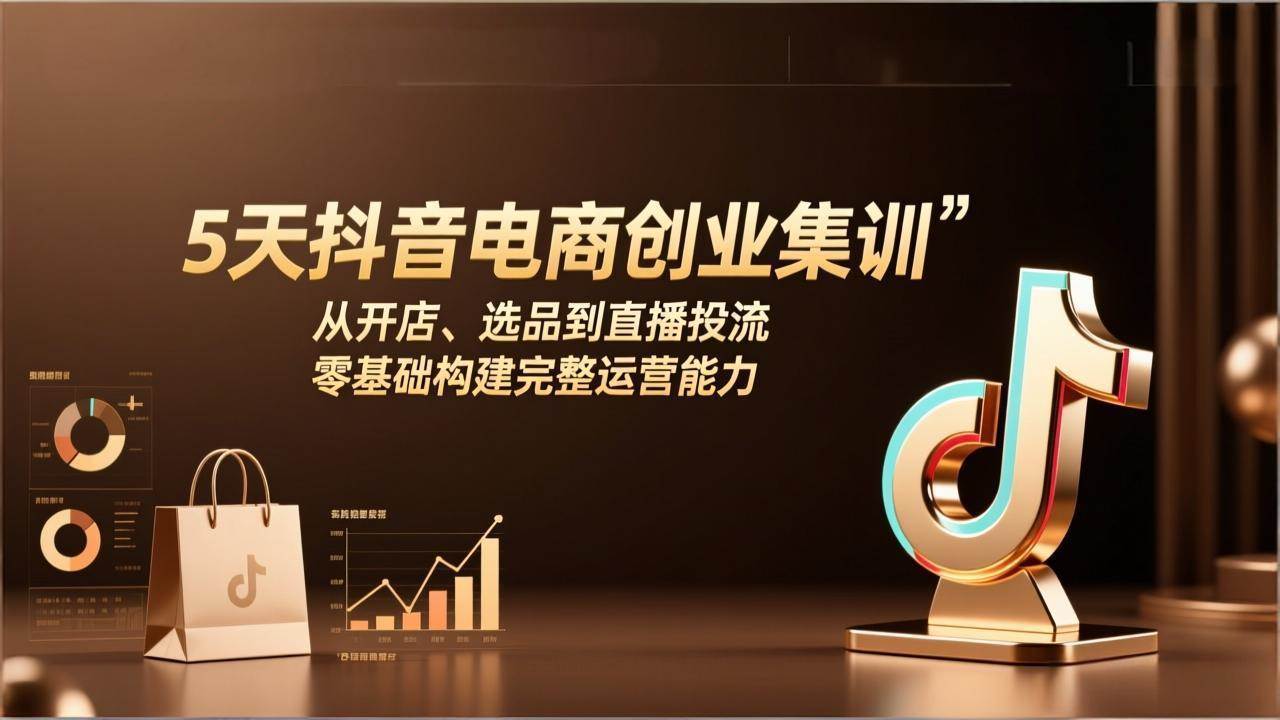 （17544期）5天抖音电商创业集训：从开店、选品到直播投流，零基础构建完整运营能力-尤课网创