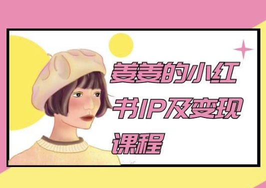 姜姜的小红书IP及变现课程，姜姜小红书2024-尤课网创