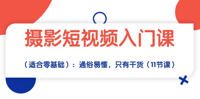 摄影短视频入门课（适合零基础）：通俗易懂，只有干货（11节课）-尤课网创