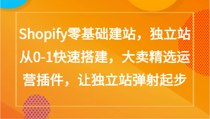 Shopify零基础建站，独立站从0-1快速搭建，大卖精选运营插件，让独立站弹射起步-尤课网创