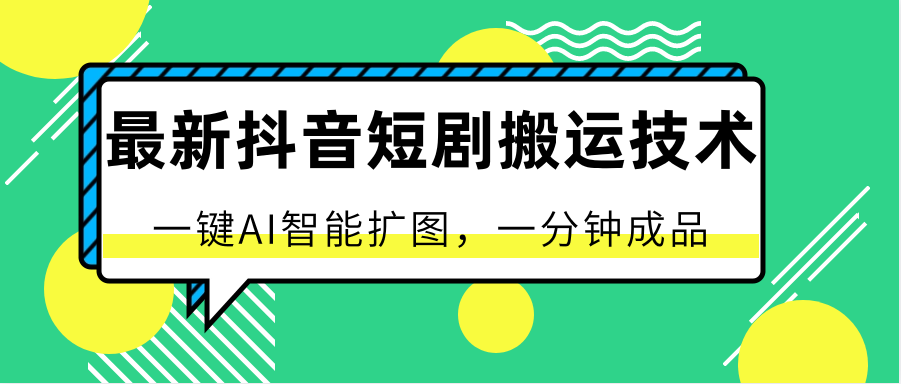 最新抖音短剧搬运技术，一键AI智能扩图，百分百过原创，秒过豆荚！-尤课网创