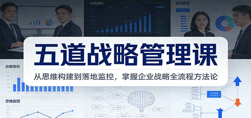 五道战略管理课：从思维构建到落地监控，掌握企业战略全流程方法论-尤课网创