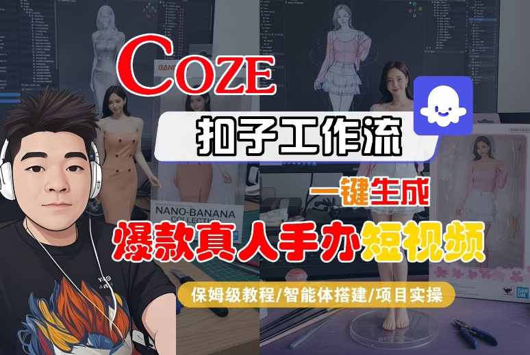 COZE扣子工作流一键生成爆款真人手办短视频，保姆级教程-智能体搭建-项目实操-尤课网创