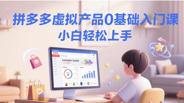 拼多多虚拟产品0基础入门课，小白轻松上手-尤课网创
