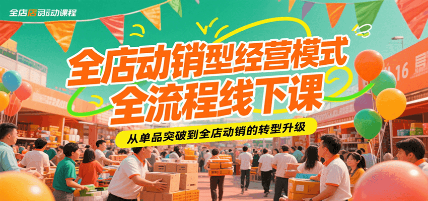 全店动销型经营模式全流程线下课，从单品突破到全店动销的转型升级-尤课网创
