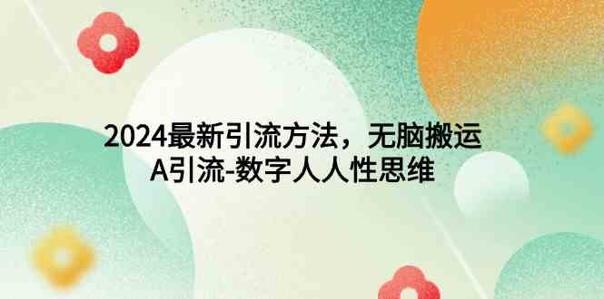 （9442期）2024最新引流方法，无脑搬运，A引流-数字人人性思维-尤课网创
