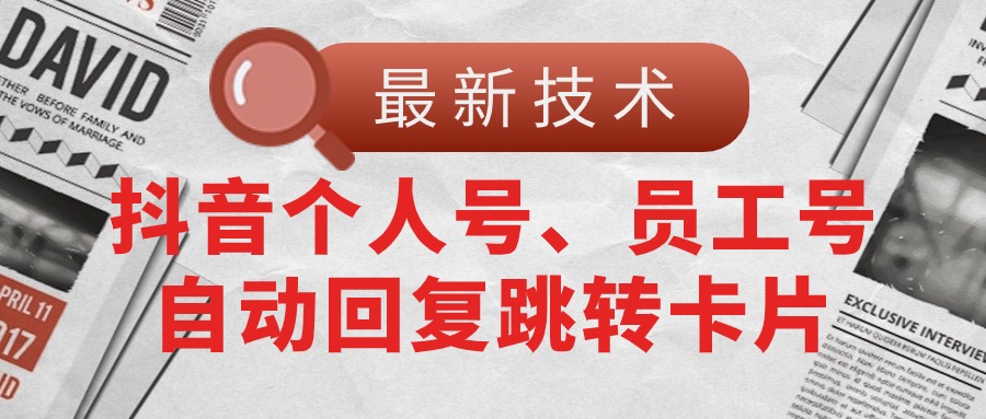 （11202期）【最新技术】抖音个人号、员工号自动回复跳转卡片-尤课网创