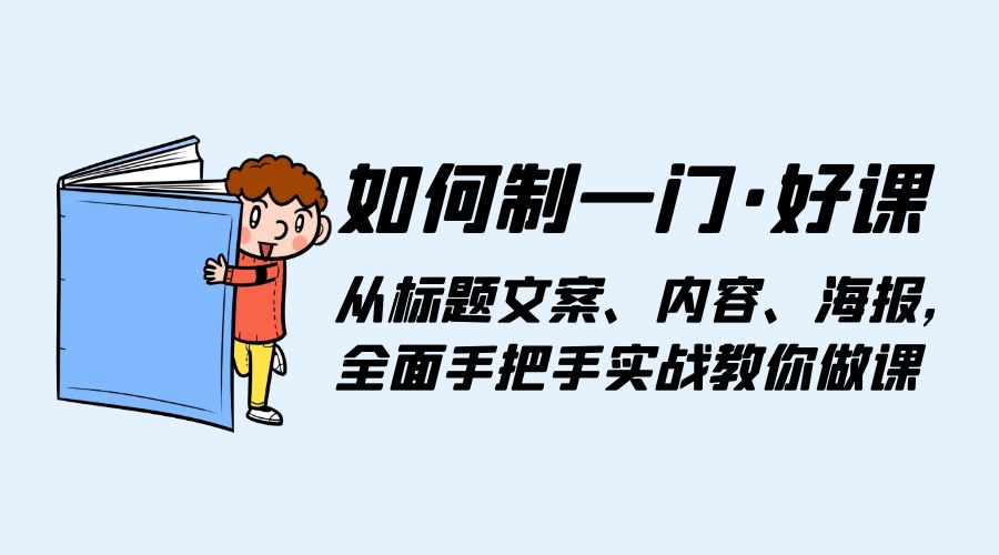 如何制一门·好课：从标题文案 内容 海报，全面手把手保姆级实战教你做课-尤课网创