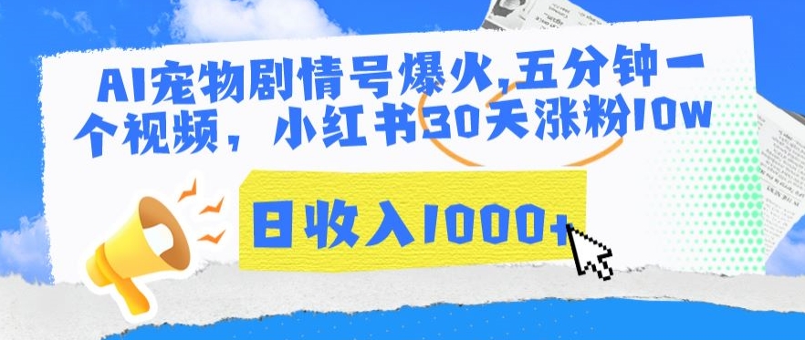AI宠物剧情号爆火，五分钟一个视频，小红书30天涨粉10w，日收入1000+-尤课网创