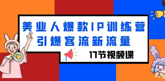 美业人爆款IP训练营，引爆客流新流量（17节视频课）-尤课网创