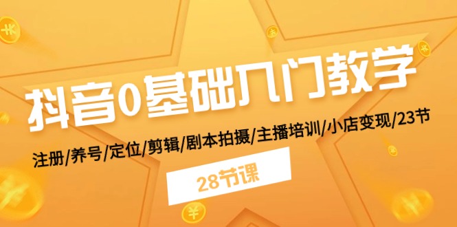 （11088期）抖音0基础入门教学 注册/养号/定位/剪辑/剧本拍摄/主播培训/小店变现/28节-尤课网创
