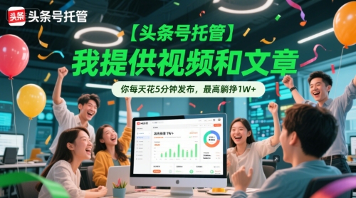 【头条号托管 】我提供视频和文章，你每天花5分钟发布，最高躺挣1W+-尤课网创