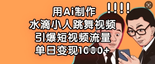 用Ai制作水滴小人跳舞视频，引爆短视频流量，单日变现数张-尤课网创