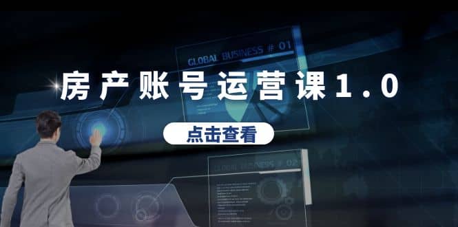 房产账号运营课1.0：从0播放到10w播放，教你做垂直账号，陪你做房产成交-尤课网创