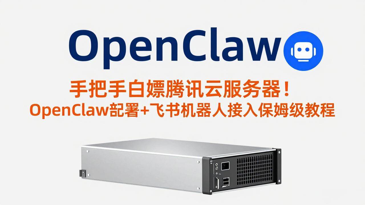 （17556期）手把手白嫖腾讯云服务器！OpenClaw部署+飞书机器人接入保姆级教程-尤课网创