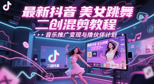 最新抖音美女跳舞二创混剪教程，流量高，音乐推广变现与撸伙伴计划-尤课网创