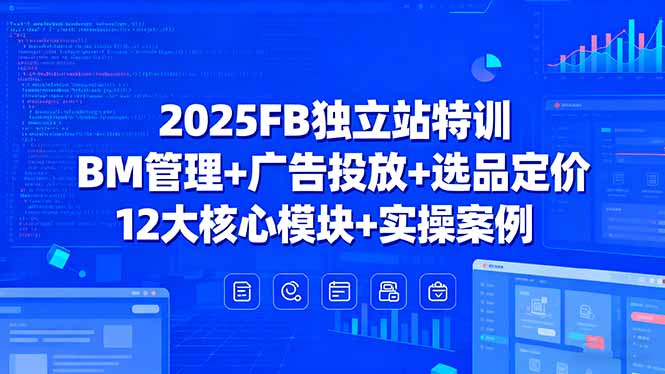 2025FB独立站特训，BM管理+广告投放+选品定价，12大核心模块+实操案例-尤课网创