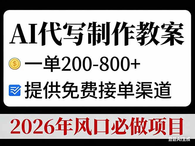 （17096期）AI代写制作教案，一单200-800+，提供免费接单渠道，2026年风口必做项目-尤课网创