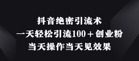 抖音绝密引流术，一天轻松引流100+创业粉，当天操作当天见效果-尤课网创