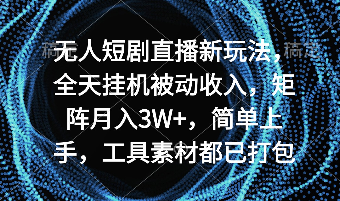 图片[1]无人短剧直播新玩法，全天挂机被动收入，矩阵月入3W+，简单上手，工具素…