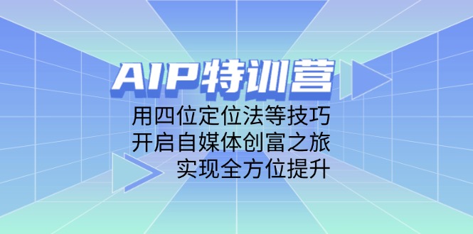 AIP特训营，用四位定位法等技巧，开启自媒体创富之旅，实现全方位提升-尤课网创