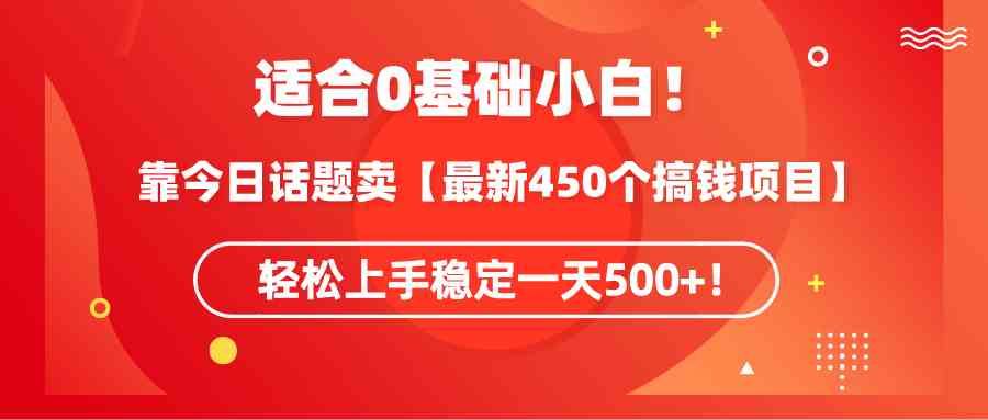 （9268期）适合0基础小白！靠今日话题卖【最新450个搞钱方法】轻松上手稳定一天500+！-尤课网创