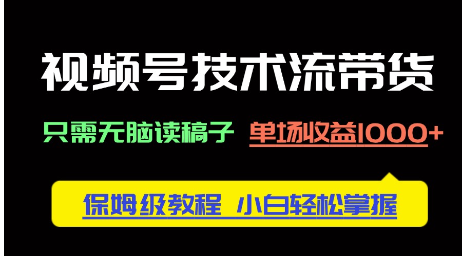 视频号技术流带货，只需无脑读稿子，单场收益1000+ 保姆级教程，小白轻…-尤课网创