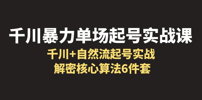 千川暴力单场·起号实战课：千川+自然流起号实战， 解密核心算法6件套-尤课网创