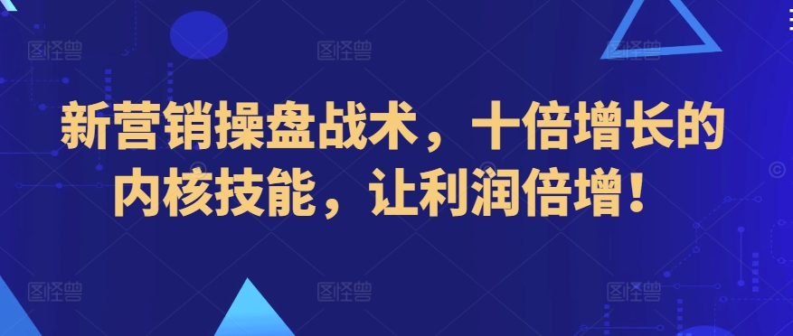 新营销操盘战术，十倍增长的内核技能，让利润倍增！-尤课网创