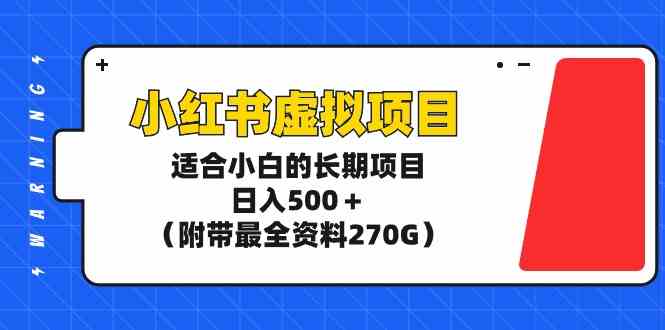 (9338期)小红书虚拟项目,适合小白的长期项目,日入500+(附带最全资料270G)