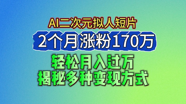 2024最新蓝海AI生成二次元拟人短片，2个月涨粉170万，轻松月入过万，揭秘多种变现方式-尤课网创