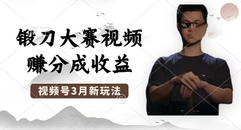 制作锻刀大赛视频，撸视频号分成计划收益，操作简单，轻松月入过W-尤课网创