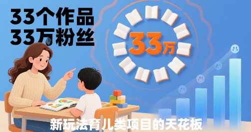 33个作品33W粉丝，育儿类项目的天花板，小白可操作-尤课网创