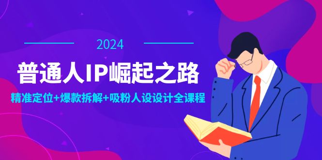 （12399期）普通人IP崛起之路：打造个人品牌，精准定位+爆款拆解+吸粉人设设计全课程-尤课网创