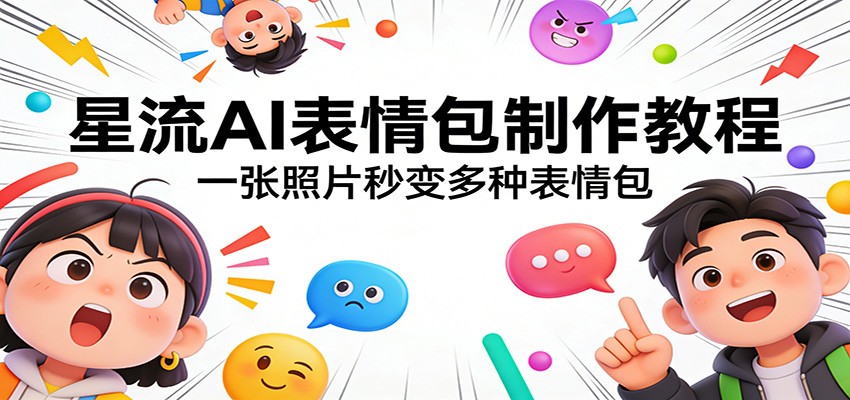 星流AI表情包制作教程：一张照片秒变多种表情包-尤课网创