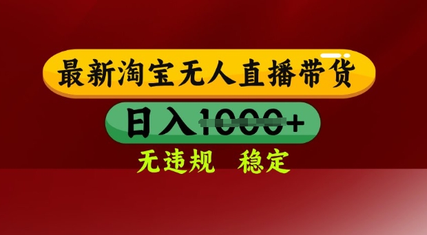 25年3月淘宝无人直播带货，日入多张，不违规不封号，独家技术，操作简单【揭秘】-尤课网创
