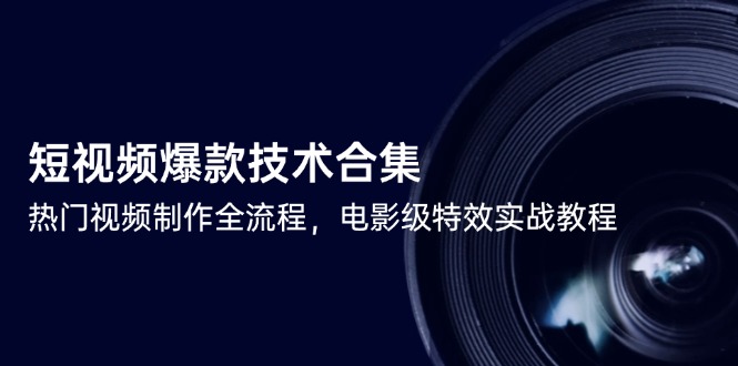 短视频爆款技术合集，热门视频制作全流程，电影级特效实战教程-尤课网创